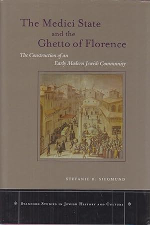 The Medici State and the Ghetto of Florence. The Construction of an Early Modern Jewish Community.