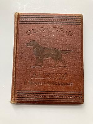 GLOVER'S ALBUM, A TREATISE ON CANINE DISEASES, THE RESULT OF MANY YEARS EXPERIENCE AS A BREEDER, ...