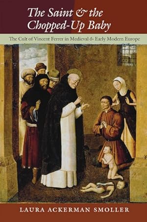 Bild des Verkufers fr Saint and the Chopped-Up Baby : The Cult of Vincent Ferrer in Medieval and Early Modern Europe zum Verkauf von GreatBookPrices