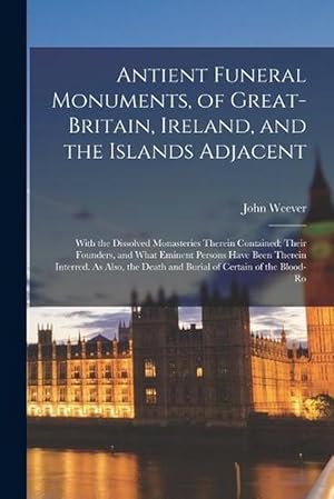 Seller image for Antient Funeral Monuments, of Great-Britain, Ireland, and the Islands Adjacent: With the Dissolved Monasteries Therein Contained; Their Founders, and What Eminent Persons Have Been Therein Interred. As Also, the Death and Burial of Certain of the Blood-Ro (Paperback) for sale by Grand Eagle Retail