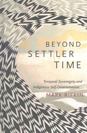 Seller image for Beyond Settler Time : Temporal Sovereignty and Indigenous Self-Determination for sale by GreatBookPrices
