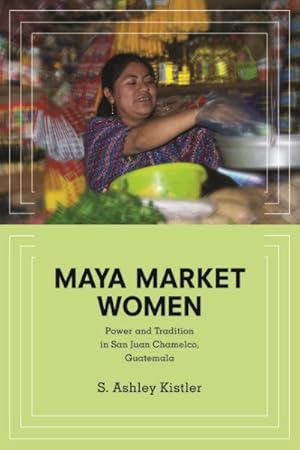 Image du vendeur pour Maya Market Women : Power and Tradition in San Juan Chamelco, Guatemala mis en vente par GreatBookPrices