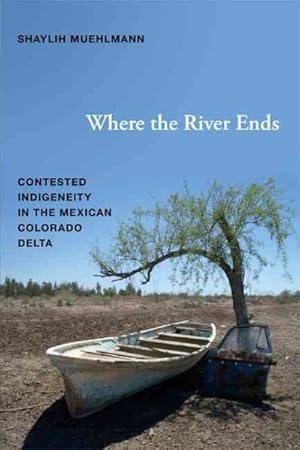 Seller image for Where the River Ends : Contested Indigeneity in the Mexican Colorado Delta for sale by GreatBookPrices