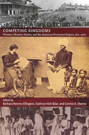 Bild des Verkufers fr Competing Kingdoms : Women, Mission, Nation, and the American Protestant Empire, 1812?1960 zum Verkauf von GreatBookPrices