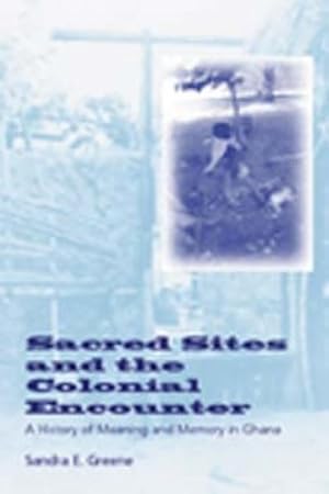 Imagen del vendedor de Sacred Sites and the Colonial Encounter : A History of Meaning and Memory in Ghana a la venta por GreatBookPrices