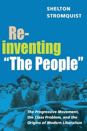 Imagen del vendedor de Reinventing "The People" : The Progressive Movement, The class Problem, and The Origins of Modern Liberalism a la venta por GreatBookPrices