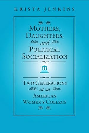Bild des Verkufers fr Mothers, Daughters, and Political Socialization : Two Generations at an American Women's College zum Verkauf von GreatBookPrices