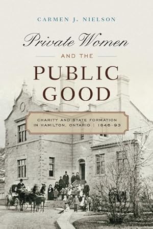 Seller image for Private Women and the Public Good : Charity and State Formation in Hamilton, Ontario, 1846-93 for sale by GreatBookPrices