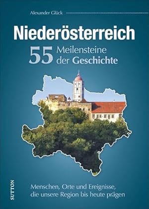 Niederösterreich : 55 Meilensteine der Geschichte : Menschen, Orte und Ereignisse, die unsere Reg...