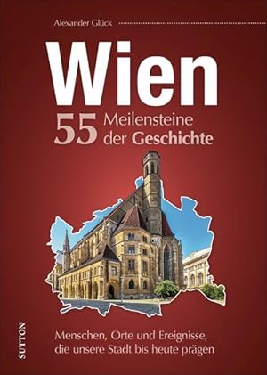 Wien : 55 Meilensteine der Geschichte : Menschen, Orte und Ereignisse, die unsere Stadt bis heute...