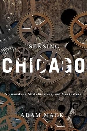 Image du vendeur pour Sensing Chicago : Noisemakers, Strikebreakers, and Muckrakers mis en vente par GreatBookPrices