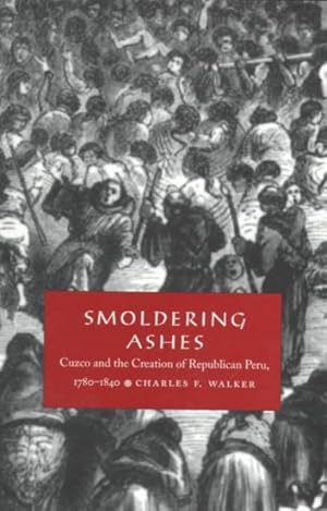 Bild des Verkufers fr Smoldering Ashes : Cuzco and the Creation of Republican Peru, 1780-1840 zum Verkauf von GreatBookPrices
