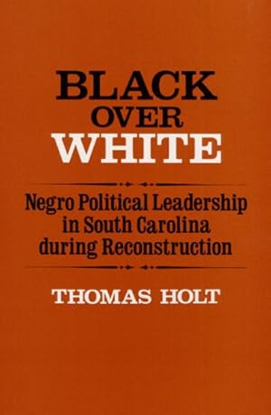 Bild des Verkufers fr Black over White : Negro Political Leadership in South Carolina During Reconstruction zum Verkauf von GreatBookPrices