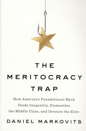 The Meritocracy Trap: How America's Foundational Myth Feeds Inequality, Dismantles the Middle Cla...