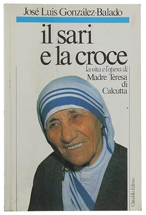 IL SARI E LA CROCE. La vita e l'opera di Madre Teresa di Calcutta.: