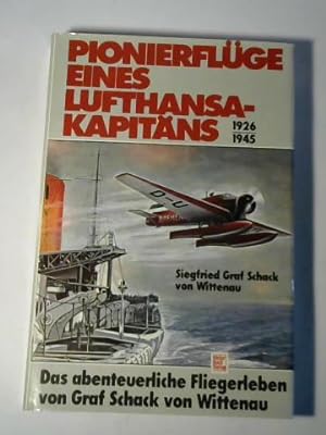 Pionierflüge eines Lufthansa- Kapitäns 1926 - 1945. Das abenteuerliche Fliegerleben des Graf Scha...