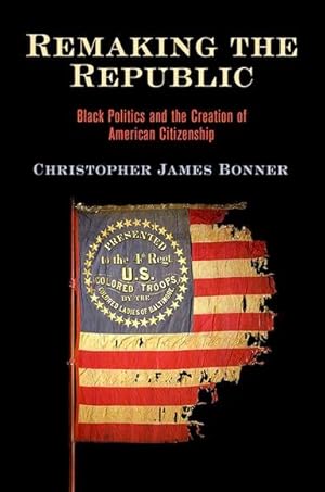 Image du vendeur pour Remaking the Republic : Black Politics and the Creation of American Citizenship mis en vente par GreatBookPrices