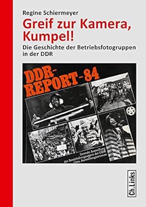 Greif zur Kamera, Kumpel!: Die Geschichte der Betriebsfotogruppen in der DDR.