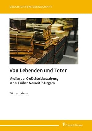 Seller image for Von Lebenden und Toten : Medien der Gedchtnisbewahrung in der Frhen Neuzeit in Ungarn for sale by AHA-BUCH GmbH