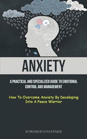 Image du vendeur pour Anxiety : A Practical And Specialized Guide To Emotional Control And Management (How To Overcome Anxiety By Developing Into A Peace Warrior) mis en vente par AHA-BUCH GmbH