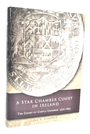A Star Chamber Court in Ireland: The Court of Castle Chamber, 1571-1641