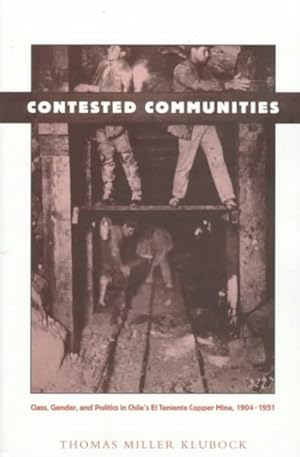 Imagen del vendedor de Contested Communities : Class, Gender, and Politics in Chile's El Teniente Copper Mine, 1904-1948 a la venta por GreatBookPrices