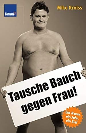 Seller image for Tausche Bauch gegen Frau! : [ein Mann, ein Jahr, ein Ziel] / Mike Kroiss for sale by Antiquariat Buchhandel Daniel Viertel