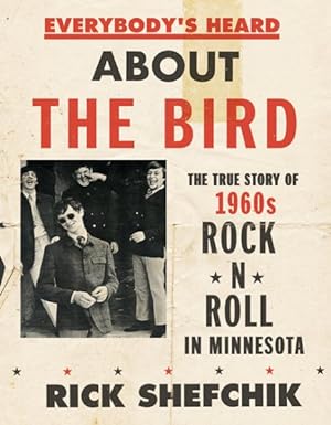 Seller image for Everybody's Heard About the Bird : The True Story of 1960s Rock 'n' Roll in Minnesota for sale by GreatBookPricesUK