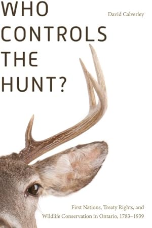 Seller image for Who Controls the Hunt? : First Nations, Treaty Rights, and Wildlife Conservation in Ontario, 1783-1939 for sale by GreatBookPricesUK