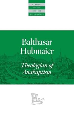 Imagen del vendedor de Balthasar Hubmaier: Theologian of Anabaptism (Classics of the Radical Reformation) by Hubmaier, Balthasar [Paperback ] a la venta por booksXpress
