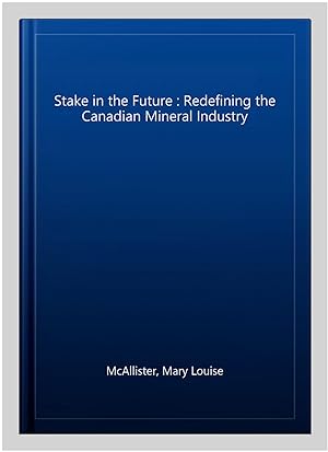 Seller image for Stake in the Future : Redefining the Canadian Mineral Industry for sale by GreatBookPricesUK