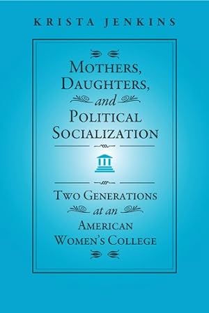 Bild des Verkufers fr Mothers, Daughters, and Political Socialization : Two Generations at an American Women's College zum Verkauf von GreatBookPricesUK
