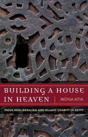 Bild des Verkufers fr Building a House in Heaven : Pious Neoliberalism and Islamic Charity in Egypt zum Verkauf von GreatBookPricesUK