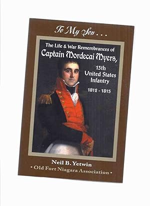 Bild des Verkufers fr To My Son. The Life & War Remembrances of Captain Mordecai Myers, 13th United States Infantry 1812-1815 Including Letters and Reminiscences Pertaining to His Early Life and Incidents in the War of 1812 zum Verkauf von Leonard Shoup