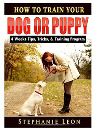 Immagine del venditore per How to Train Your Dog or Puppy: 4 Weeks Tips, Tricks, & Training Program venduto da GreatBookPrices