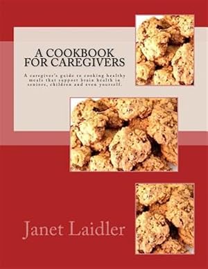 Seller image for A Cookbook for Caregivers: A Caregiver's Guide to Cooking Healthy Meals That Support Brain Health in Seniors, Children and Even Yourself. for sale by GreatBookPricesUK