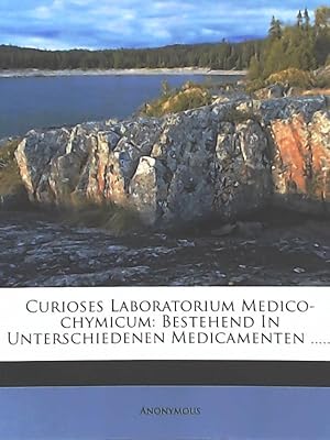 Curioses Laboratorium Medico-Chymicum: Bestehend in Unterschiedenen Medicamenten .