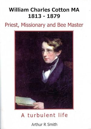 William Charles Cotton MA, 1813-1879. Priest, Missionary and Bee Master. A Turbulent Life.