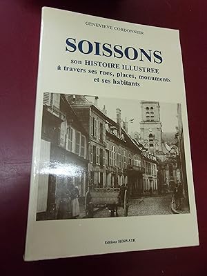 Soissons- Son histoire illustrée à travers ses rues, ses places, ses monuments et ses habitants.