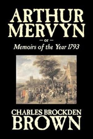 Imagen del vendedor de Arthur Mervyn or, Memoirs of the Year 1793 by Charles Brockden Brown, Fiction, Fantasy, Historical by Brown, Charles Brockden [Paperback ] a la venta por booksXpress