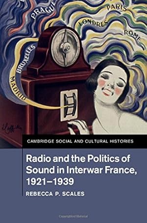 Image du vendeur pour Radio and the Politics of Sound in Interwar France, 1921-1939 (Cambridge Social and Cultural Histories) by Scales, Rebecca P. [Hardcover ] mis en vente par booksXpress