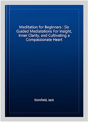Immagine del venditore per Meditation for Beginners : Six Guided Mediatations For Insight, Inner Clarity, and Cultivating a Compassionate Heart venduto da GreatBookPricesUK