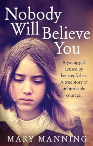 Seller image for Nobody Will Believe You : A Young Girl Abused by Her Stepfather: A True Story of Unbreakable Courage for sale by GreatBookPricesUK