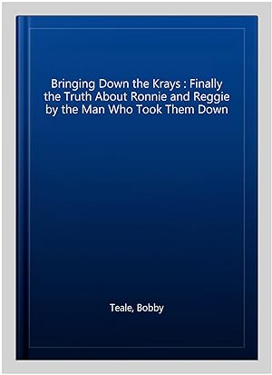 Seller image for Bringing Down the Krays : Finally the Truth About Ronnie and Reggie by the Man Who Took Them Down for sale by GreatBookPricesUK