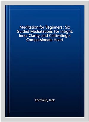 Immagine del venditore per Meditation for Beginners : Six Guided Mediatations For Insight, Inner Clarity, and Cultivating a Compassionate Heart venduto da GreatBookPricesUK