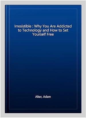 Seller image for Irresistible : Why You Are Addicted to Technology and How to Set Yourself Free for sale by GreatBookPricesUK