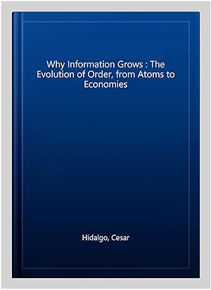 Immagine del venditore per Why Information Grows : The Evolution of Order, from Atoms to Economies venduto da GreatBookPricesUK