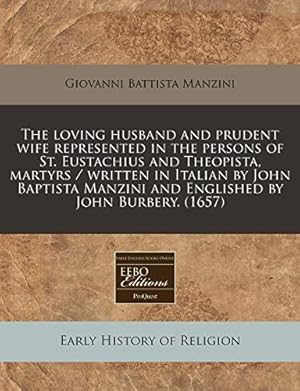 Bild des Verkufers fr The loving husband and prudent wife represented in the persons of St. Eustachius and Theopista, martyrs / written in Italian by John Baptista Manzini and Englished by John Burbery. (1657) zum Verkauf von WeBuyBooks