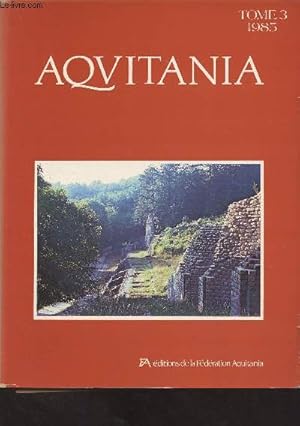 Seller image for Aquitania - Tome 3 - 1985 - Le site protohistorique de la Croix Verte  Antran (Vienne), premiers rsultats - Fouilles des alles de Tourny  Bordeaux : la cramique campanienne - La cramique indigne du puisard augusten de la villa des Bouquets  Pri for sale by Le-Livre