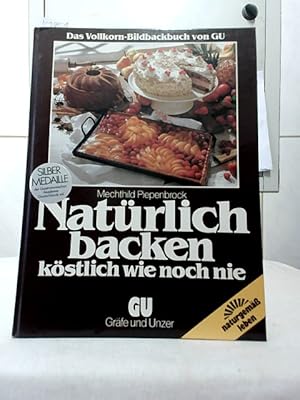 Natürlich backen - köstlich wie noch nie : das Vollkorn-Bildbackbuch von GU. Mechthild Piepenbroc...